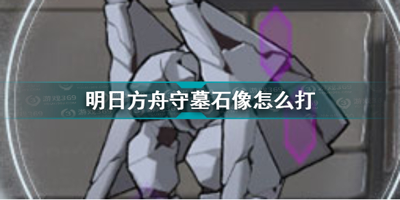 明日方舟守墓石像怎么打 明日方舟守墓石像介绍