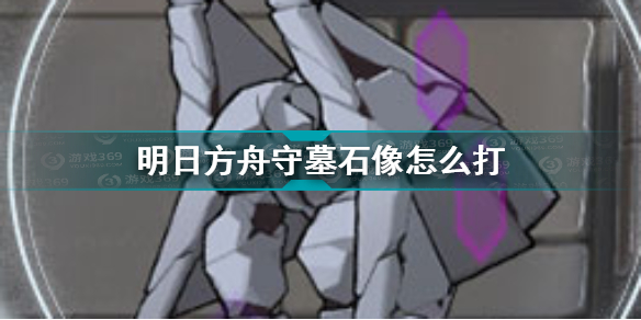 明日方舟守墓石像怎么打 明日方舟守墓石像介绍