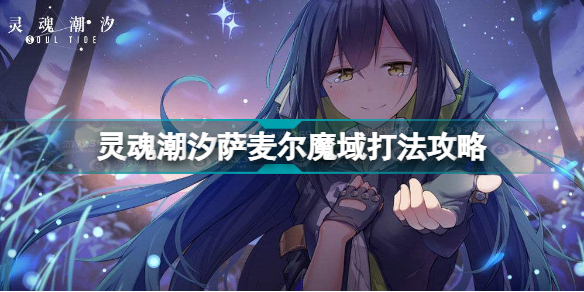 灵魂潮汐萨麦尔魔域怎么打 灵魂潮汐萨麦尔魔域打法攻略